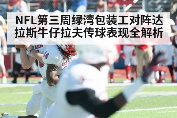 NFL第三周绿湾包装工对阵达拉斯牛仔拉夫传球表现全解析