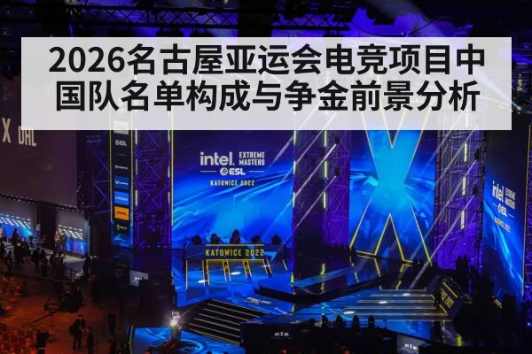 2026名古屋亚运会电竞项目中国队名单构成与争金前景分析