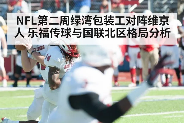 NFL第二周绿湾包装工对阵维京人 乐福传球与国联北区格局分析